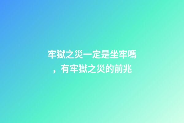 牢獄之災一定是坐牢嗎，有牢獄之災的前兆
